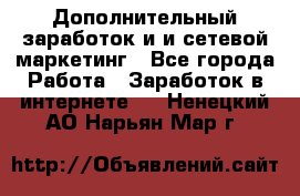 Дополнительный заработок и и сетевой маркетинг - Все города Работа » Заработок в интернете   . Ненецкий АО,Нарьян-Мар г.